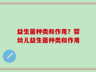 益生菌种类和作用？婴幼儿益生菌种类和作用