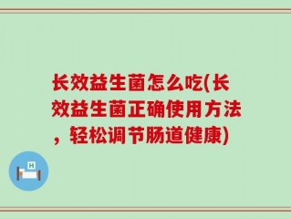 长效益生菌怎么吃(长效益生菌正确使用方法，轻松调节肠道健康)