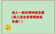 成人一般吃哪种益生菌(成人适合食用哪些益生菌？)