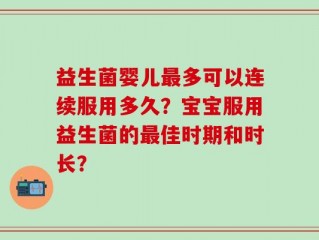 益生菌婴儿最多可以连续服用多久？宝宝服用益生菌的最佳时期和时长？