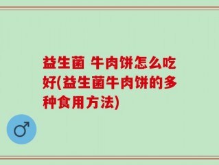 益生菌 牛肉饼怎么吃好(益生菌牛肉饼的多种食用方法)