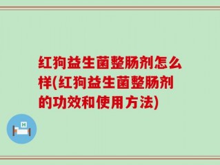 红狗益生菌整肠剂怎么样(红狗益生菌整肠剂的功效和使用方法)