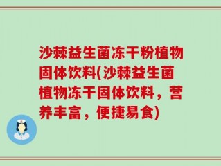 沙棘益生菌冻干粉植物固体饮料(沙棘益生菌植物冻干固体饮料，营养丰富，便捷易食)