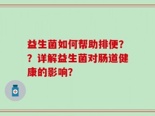 益生菌如何帮助排便？？详解益生菌对肠道健康的影响？