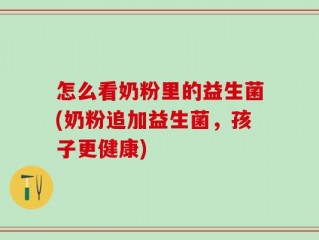 怎么看奶粉里的益生菌(奶粉追加益生菌，孩子更健康)
