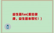 益生菌fan(重拾健康，益生菌来帮忙！)