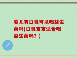 婴儿有口臭可以喝益生菌吗(口臭宝宝适合喝益生菌吗？)