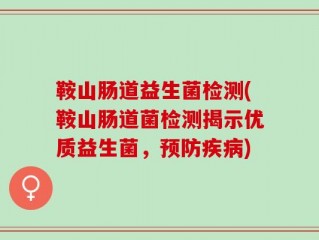 鞍山肠道益生菌检测(鞍山肠道菌检测揭示优质益生菌，预防疾病)