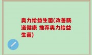 奥力给益生菌(改善肠道健康 推荐奥力给益生菌)