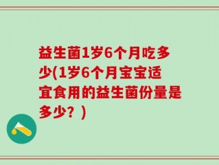 益生菌1岁6个月吃多少(1岁6个月宝宝适宜食用的益生菌份量是多少？)