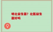 明北益生菌？北医益生菌好吗