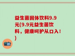 益生菌固体饮料9.9元(9.9元益生菌饮料，健康呵护从口入！)