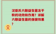 汉臣氏六联益生菌冻干粉的功效和作用？详解六联益生菌的保健效果？