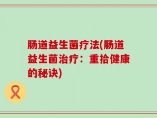 肠道益生菌疗法(肠道益生菌治疗：重拾健康的秘诀)