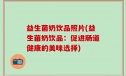 益生菌奶饮品照片(益生菌奶饮品：促进肠道健康的美味选择)