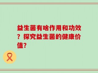 益生菌有啥作用和功效？探究益生菌的健康价值？