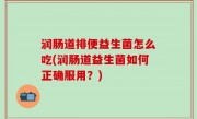 润肠道排便益生菌怎么吃(润肠道益生菌如何正确服用？)