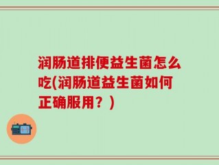 润肠道排便益生菌怎么吃(润肠道益生菌如何正确服用？)