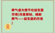 脾气虚大便干吃益生菌作用(改善便秘、缓解脾气——益生菌的作用)