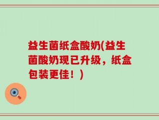 益生菌纸盒酸奶(益生菌酸奶现已升级，纸盒包装更佳！)