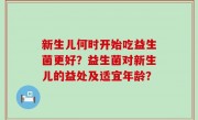新生儿何时开始吃益生菌更好？益生菌对新生儿的益处及适宜年龄？
