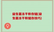 益生菌冻干粉存储(益生菌冻干粉储存技巧)