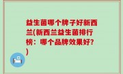 益生菌哪个牌子好新西兰(新西兰益生菌排行榜：哪个品牌效果好？)