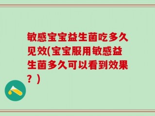 敏感宝宝益生菌吃多久见效(宝宝服用敏感益生菌多久可以看到效果？)