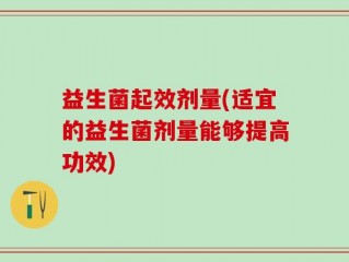 益生菌起效剂量(适宜的益生菌剂量能够提高功效)