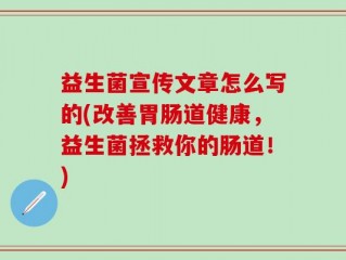 益生菌宣传文章怎么写的(改善胃肠道健康，益生菌拯救你的肠道！)