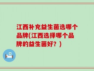 江西补充益生菌选哪个品牌(江西选择哪个品牌的益生菌好？)