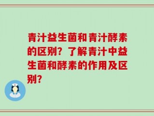 青汁益生菌和青汁酵素的区别？了解青汁中益生菌和酵素的作用及区别？