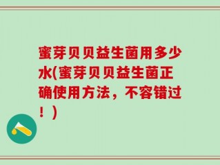 蜜芽贝贝益生菌用多少水(蜜芽贝贝益生菌正确使用方法，不容错过！)