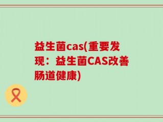 益生菌cas(重要发现：益生菌CAS改善肠道健康)