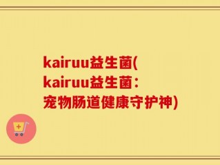 kairuu益生菌(kairuu益生菌：宠物肠道健康守护神)