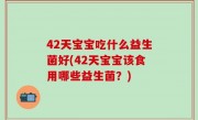 42天宝宝吃什么益生菌好(42天宝宝该食用哪些益生菌？)