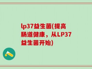 lp37益生菌(提高肠道健康，从LP37益生菌开始)