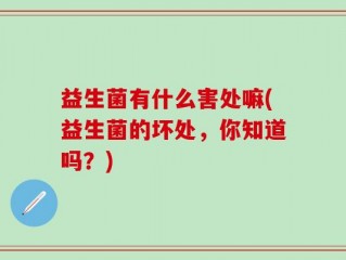 益生菌有什么害处嘛(益生菌的坏处，你知道吗？)