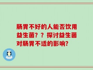 肠胃不好的人能否饮用益生菌？？探讨益生菌对肠胃不适的影响？