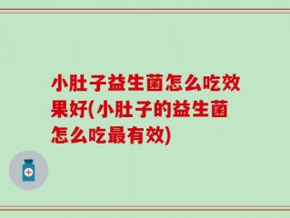 小肚子益生菌怎么吃效果好(小肚子的益生菌怎么吃最有效)