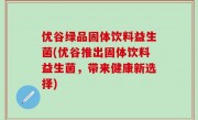 优谷绿品固体饮料益生菌(优谷推出固体饮料益生菌，带来健康新选择)