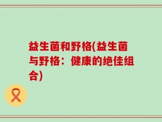 益生菌和野格(益生菌与野格：健康的绝佳组合)