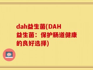 dah益生菌(DAH益生菌：保护肠道健康的良好选择)