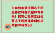 仁和酵素益生菌冻干粉固体饮料有抗肥胖专利吗？探究仁和酵素益生菌冻干粉固体饮料的功效和专利情况？