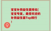 宝宝补铁益生菌排名(宝宝专属，最受欢迎的补铁益生菌Top排行！