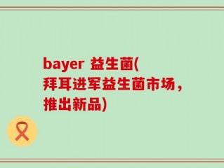 bayer 益生菌(拜耳进军益生菌市场，推出新品)