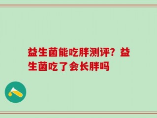 益生菌能吃胖测评？益生菌吃了会长胖吗