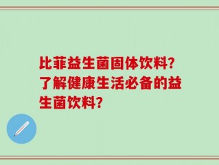 比菲益生菌固体饮料？了解健康生活必备的益生菌饮料？