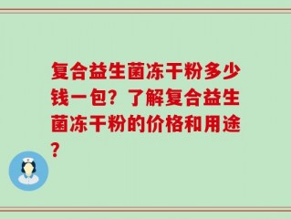 复合益生菌冻干粉多少钱一包？了解复合益生菌冻干粉的价格和用途？