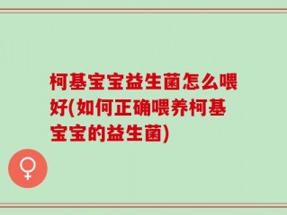 柯基宝宝益生菌怎么喂好(如何正确喂养柯基宝宝的益生菌)